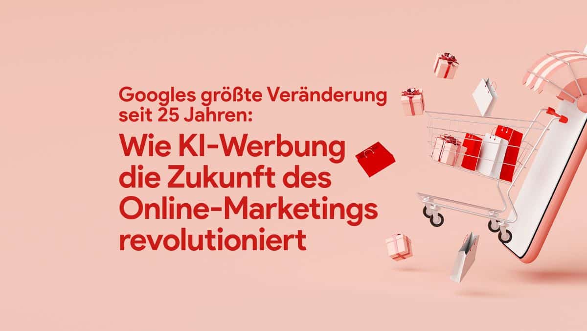 Googles größte Veränderung seit 25 Jahren: Wie KI-Werbung die Zukunft des Online-Marketings revolutioniert